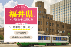 福井のパパ活女子探し方｜福井市、敦賀エリアのp活相場
